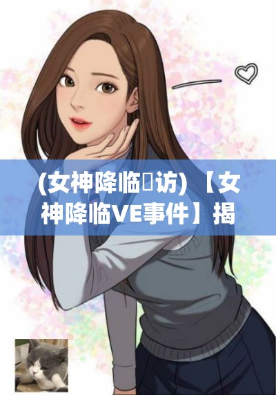 (女神降临釆访) 【女神降临VE事件】揭秘：女神大乱斗背后的故事！解锁女神之间的秘密战役！